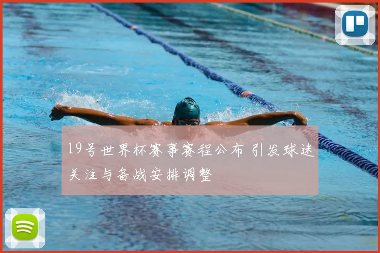 19号世界杯赛事赛程公布 引发球迷关注与备战安排调整