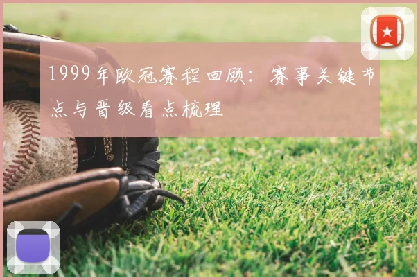 1999年欧冠赛程回顾：赛事关键节点与晋级看点梳理