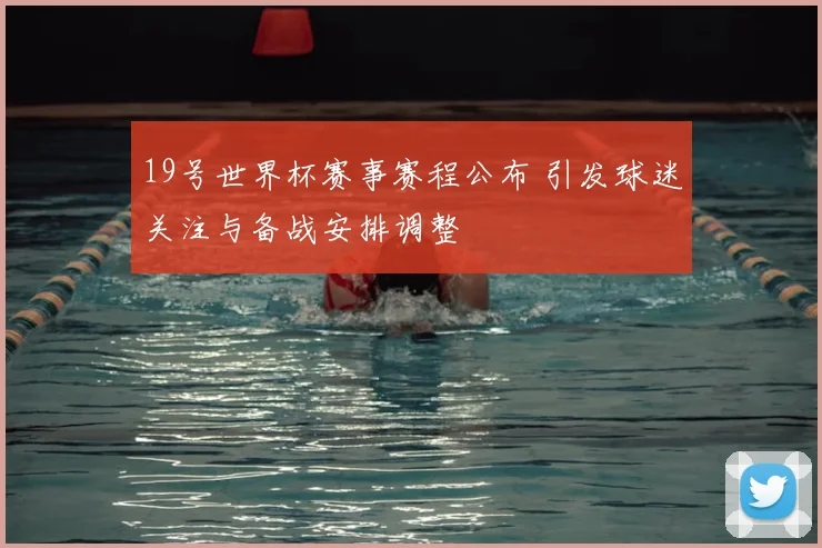 19号世界杯赛事赛程公布 引发球迷关注与备战安排调整