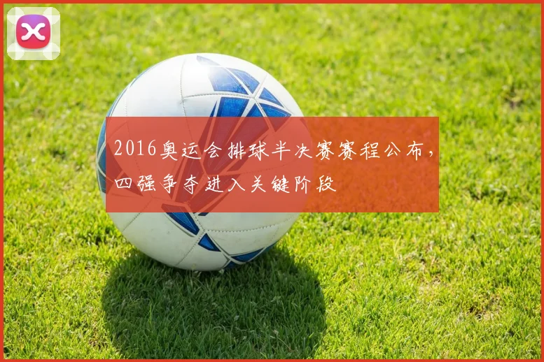 2016奥运会排球半决赛赛程公布，四强争夺进入关键阶段